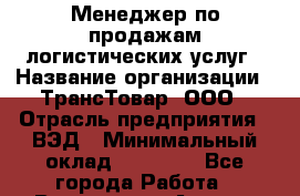 Менеджер по продажам логистических услуг › Название организации ­ ТрансТовар, ООО › Отрасль предприятия ­ ВЭД › Минимальный оклад ­ 80 000 - Все города Работа » Вакансии   . Адыгея респ.,Адыгейск г.